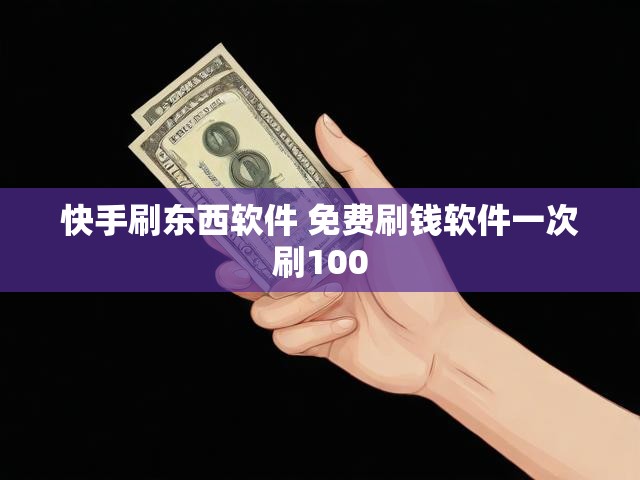 快手刷东西软件 免费刷钱软件一次刷100