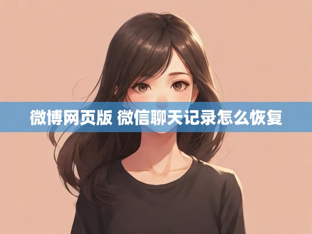 微博网页版 微信聊天记录怎么恢复