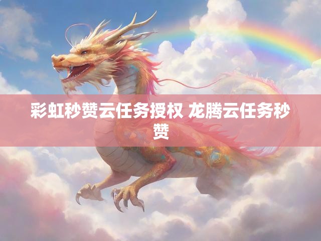 彩虹秒赞云任务授权 龙腾云任务秒赞