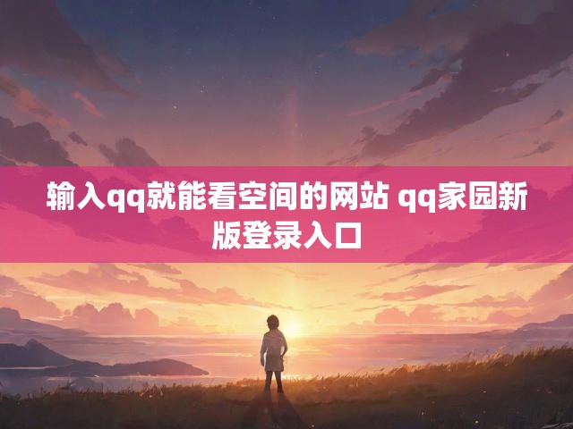 输入qq就能看空间的网站 qq家园新版登录入口