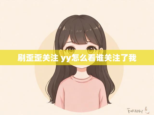 刷歪歪关注 yy怎么看谁关注了我