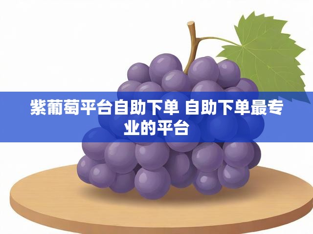 紫葡萄平台自助下单 自助下单最专业的平台
