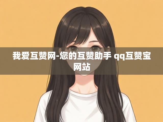 我爱互赞网-您的互赞助手 qq互赞宝网站