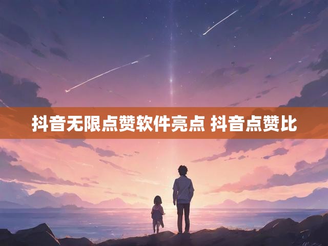 抖音无限点赞软件亮点 抖音点赞比