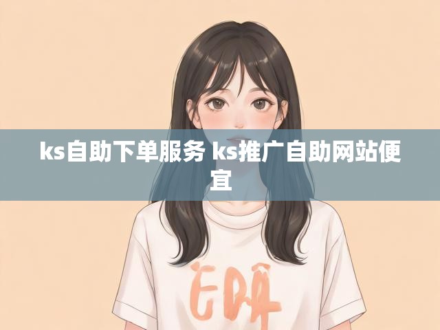 ks自助下单服务 ks推广自助网站便宜