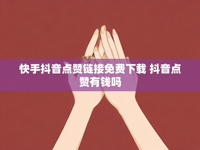 快手抖音点赞链接免费下载 抖音点赞有钱吗