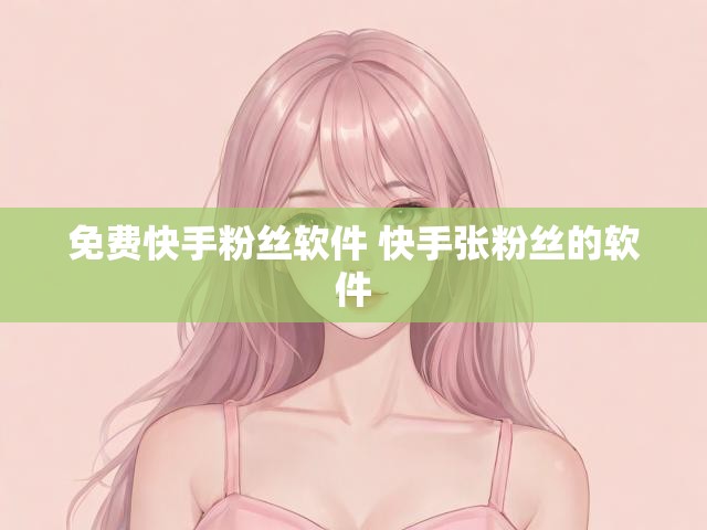 免费快手粉丝软件 快手张粉丝的软件