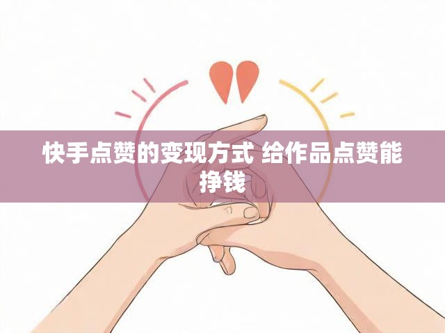 快手点赞的变现方式 给作品点赞能挣钱
