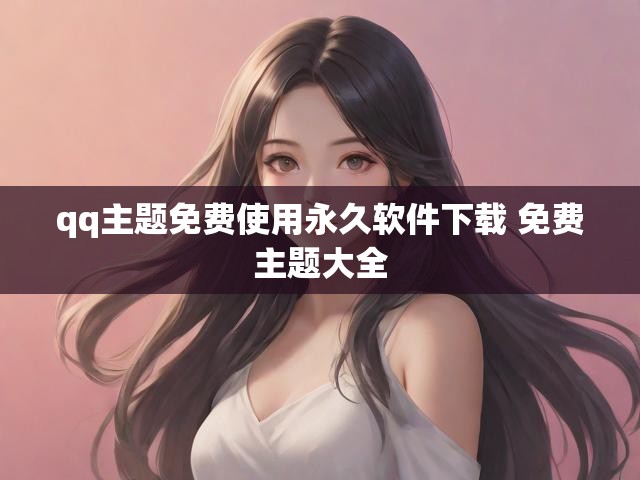 qq主题免费使用永久软件下载 免费主题大全