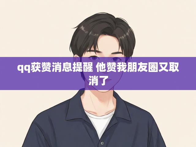 qq获赞消息提醒 他赞我朋友圈又取消了