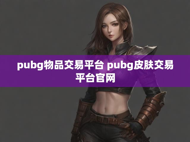 pubg物品交易平台 pubg皮肤交易平台官网