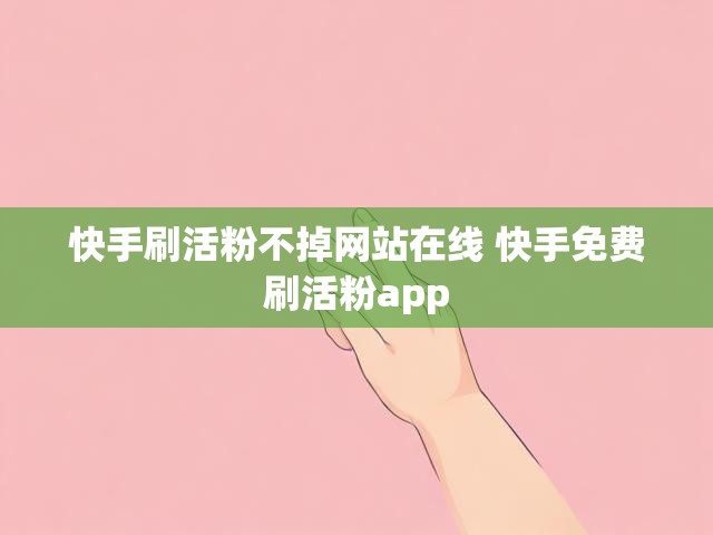 快手刷活粉不掉网站在线 快手免费刷活粉app