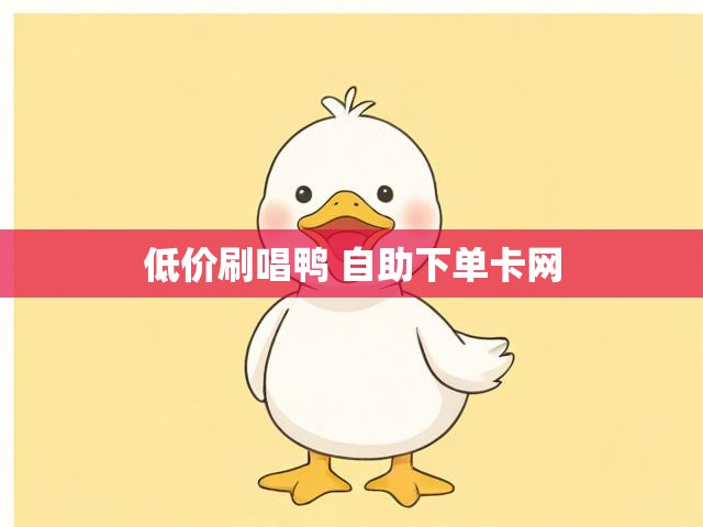 低价刷唱鸭 自助下单卡网