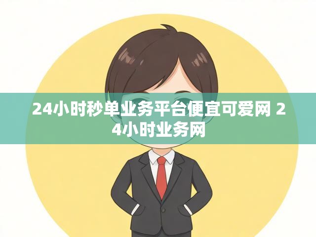 24小时秒单业务平台便宜可爱网 24小时业务网