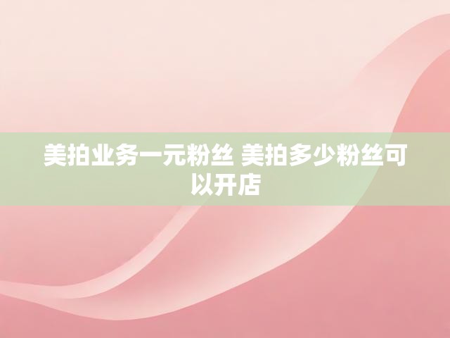 美拍业务一元粉丝 美拍多少粉丝可以开店