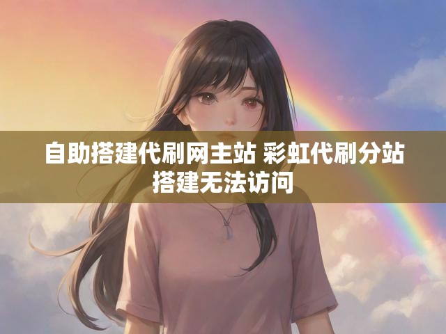 自助搭建代刷网主站 彩虹代刷分站搭建无法访问