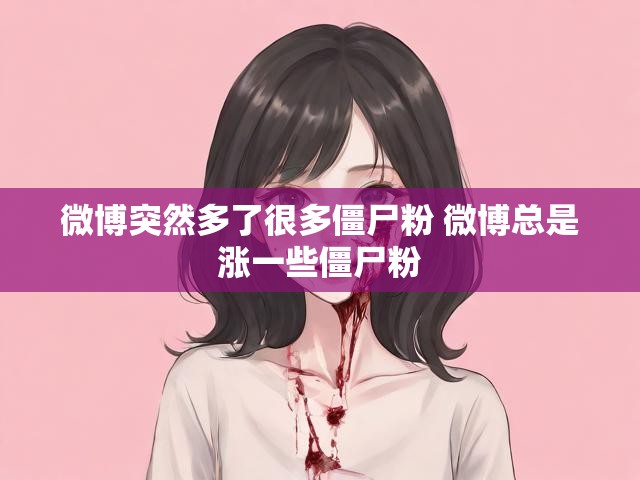 微博突然多了很多僵尸粉 微博总是涨一些僵尸粉