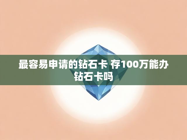 最容易申请的钻石卡 存100万能办钻石卡吗