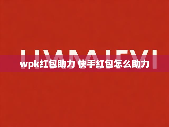 wpk红包助力 快手红包怎么助力