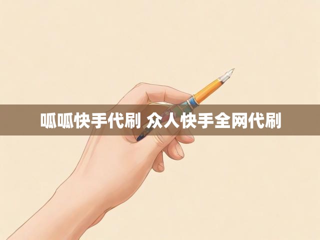 呱呱快手代刷 众人快手全网代刷
