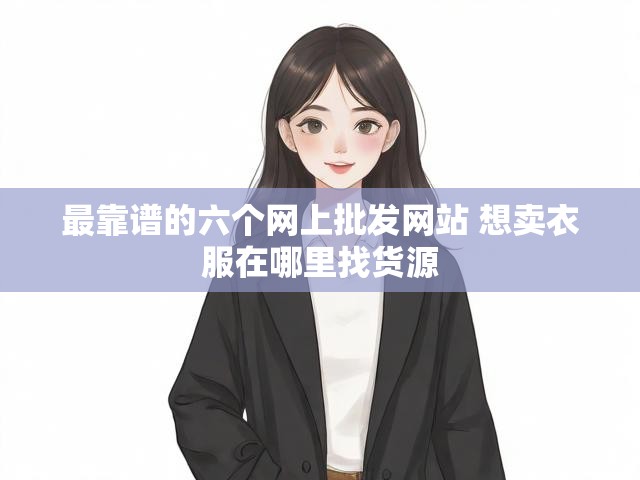 最靠谱的六个网上批发网站 想卖衣服在哪里找货源