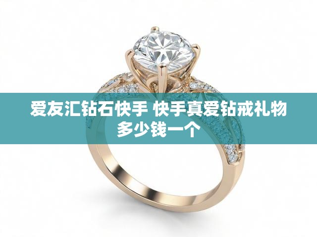 爱友汇钻石快手 快手真爱钻戒礼物多少钱一个